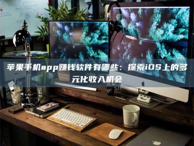 邯郸苹果手机app赚钱软件有哪些：探索iOS上的多元化收入机会
