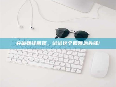 邯郸突破赚钱瓶颈，试试这个网赚急先锋!