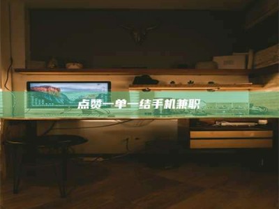 邯郸点赞一单一结手机兼职