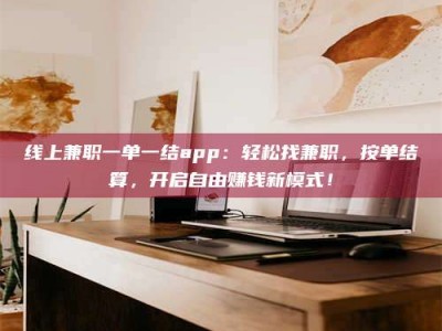 邯郸线上兼职一单一结app：轻松找兼职，按单结算，开启自由赚钱新模式！