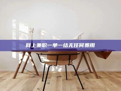 邯郸网上兼职一单一结无任何费用