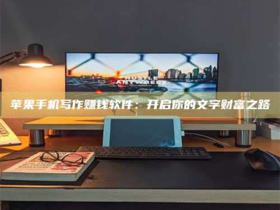 邯郸苹果手机写作赚钱软件：开启你的文字财富之路