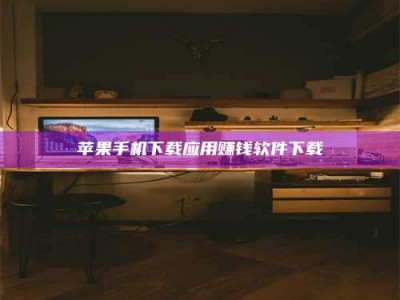 邯郸苹果手机下载应用赚钱软件下载