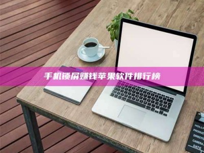 邯郸手机锁屏赚钱苹果软件排行榜