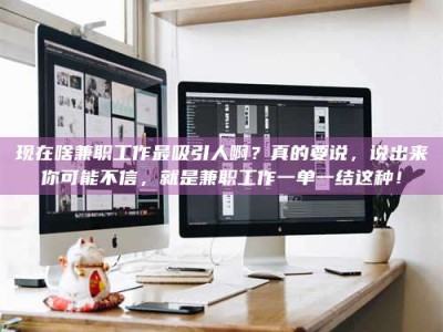 邯郸现在啥兼职工作最吸引人啊？真的要说，说出来你可能不信，就是兼职工作一单一结这种！