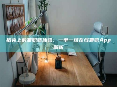 邯郸指尖上的兼职新体验：一单一结在线兼职App解析