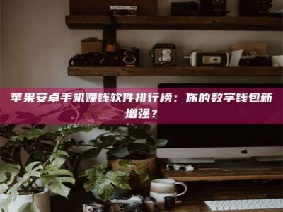 邯郸苹果安卓手机赚钱软件排行榜：你的数字钱包新增强？