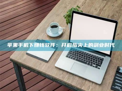 邯郸苹果手机下赚钱软件：开启指尖上的副业时代